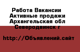 Работа Вакансии - Активные продажи. Архангельская обл.,Северодвинск г.